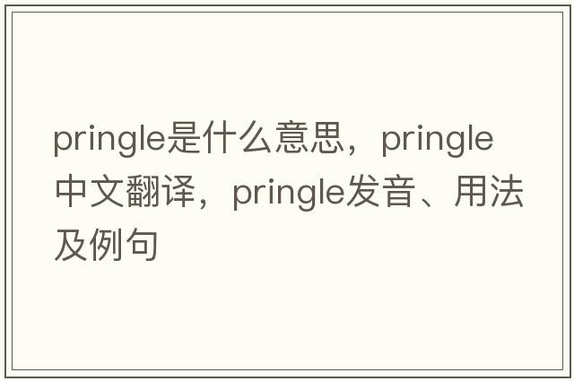 Pringle是什么意思，Pringle中文翻譯，Pringle發(fā)音、用法及例句