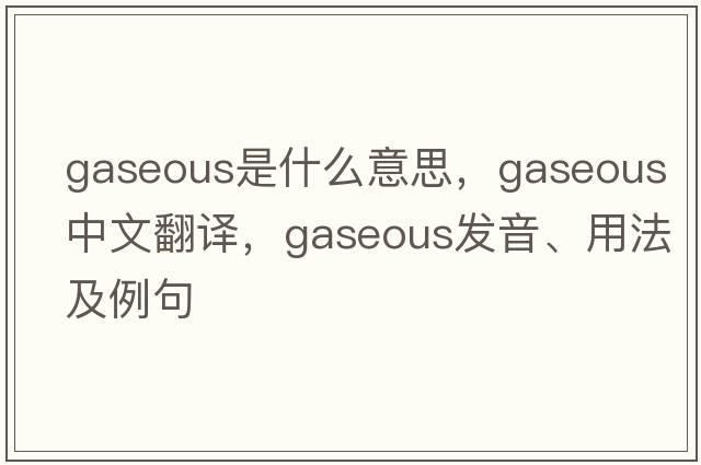 gaseous是什么意思，gaseous中文翻譯，gaseous發(fā)音、用法及例句