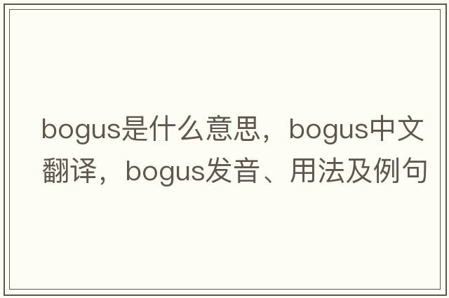 bogus是什么意思，bogus中文翻譯，bogus發(fā)音、用法及例句