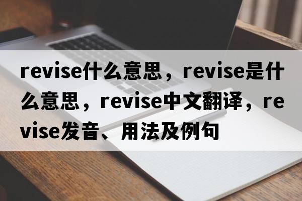 revise什么意思，revise是什么意思，revise中文翻譯，revise發(fā)音、用法及例句