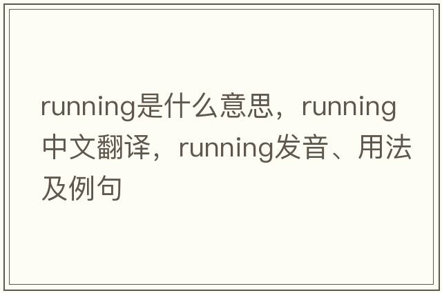 running是什么意思，running中文翻譯，running發(fā)音、用法及例句
