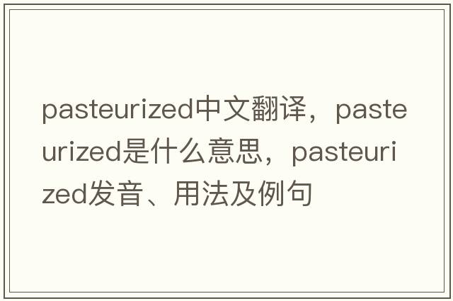 pasteurized中文翻譯，pasteurized是什么意思，pasteurized發(fā)音、用法及例句