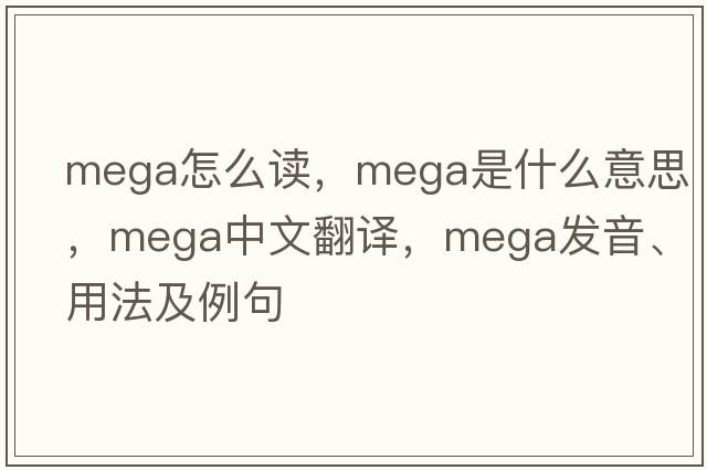 mega怎么讀，mega是什么意思，mega中文翻譯，mega發(fā)音、用法及例句