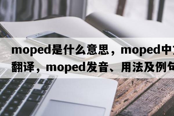moped是什么意思，moped中文翻譯，moped發(fā)音、用法及例句