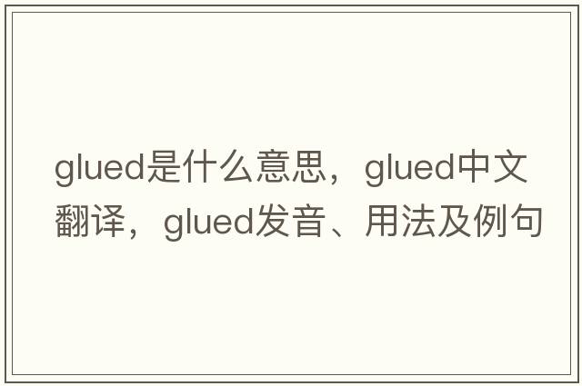glued是什么意思，glued中文翻譯，glued發(fā)音、用法及例句