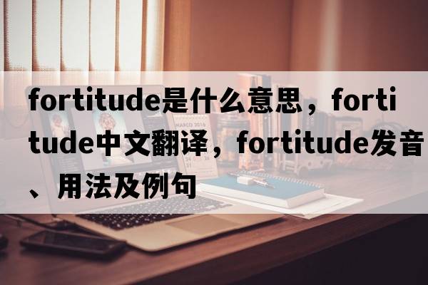 fortitude是什么意思，fortitude中文翻譯，fortitude發(fā)音、用法及例句