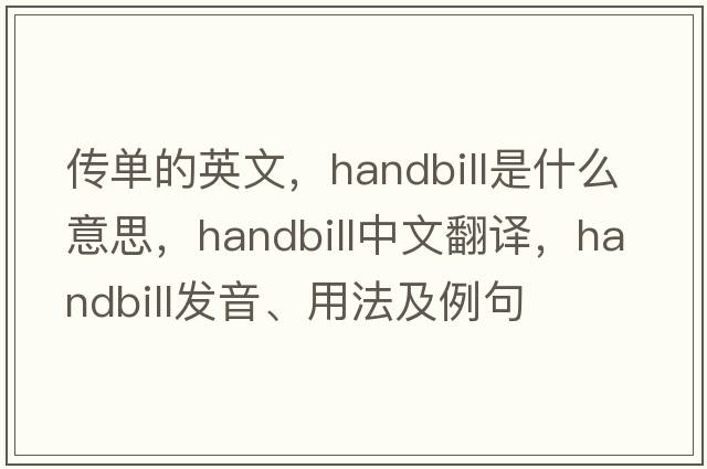 傳單的英文，handbill是什么意思，handbill中文翻譯，handbill發(fā)音、用法及例句