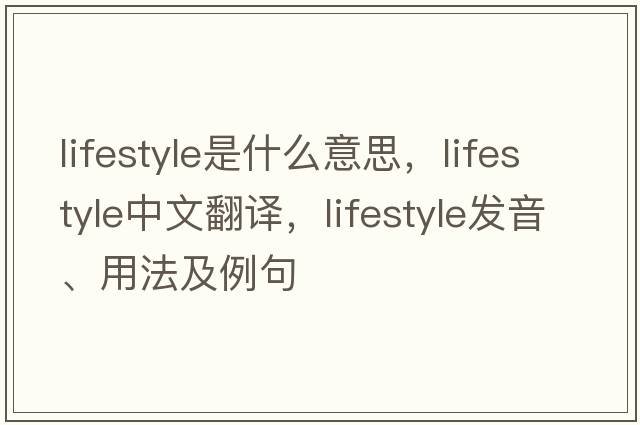 lifestyle是什么意思，lifestyle中文翻譯，lifestyle發(fā)音、用法及例句