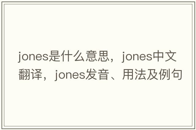 jones是什么意思，jones中文翻譯，jones發(fā)音、用法及例句