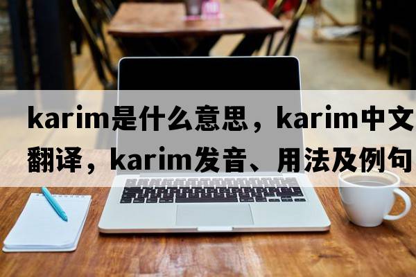 Karim是什么意思，Karim中文翻譯，Karim發(fā)音、用法及例句