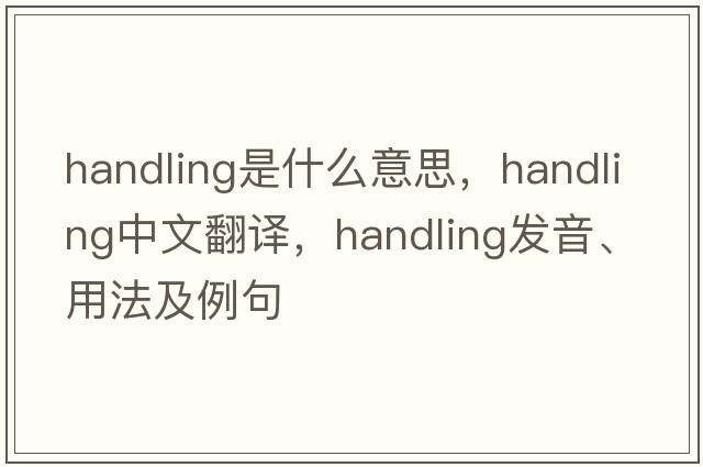 handling是什么意思，handling中文翻譯，handling發(fā)音、用法及例句