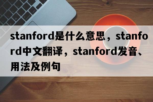 stanford是什么意思，stanford中文翻譯，stanford發(fā)音、用法及例句