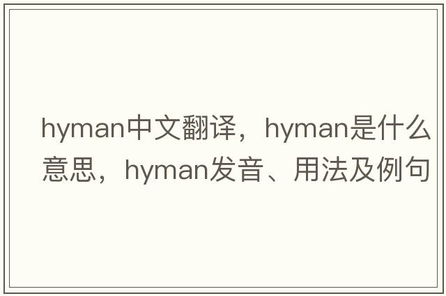 Hyman中文翻譯，Hyman是什么意思，Hyman發(fā)音、用法及例句