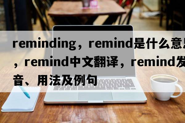 reminding，remind是什么意思，remind中文翻譯，remind發(fā)音、用法及例句