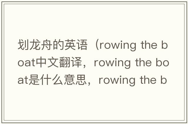 劃龍舟的英語（rowing the boat中文翻譯，rowing the boat是什么意思，rowing the boat發(fā)音、用法及例句）