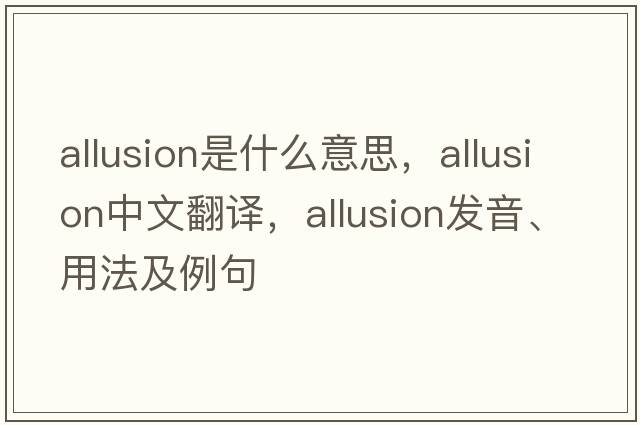 allusion是什么意思，allusion中文翻譯，allusion發(fā)音、用法及例句
