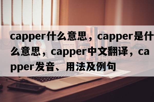 capper什么意思，capper是什么意思，capper中文翻譯，capper發(fā)音、用法及例句