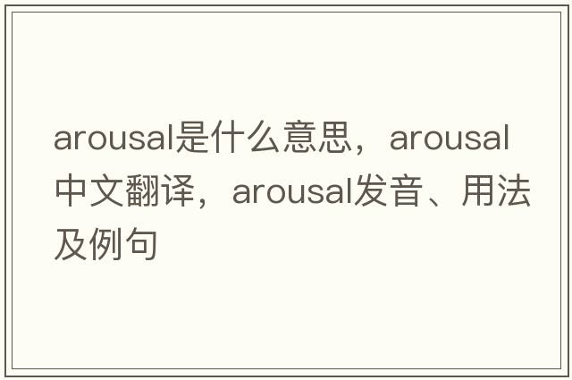 arousal是什么意思，arousal中文翻譯，arousal發(fā)音、用法及例句