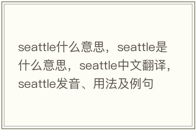 seattle什么意思，Seattle是什么意思，Seattle中文翻譯，Seattle發(fā)音、用法及例句