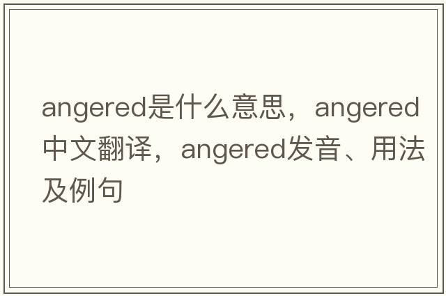 angered是什么意思，angered中文翻譯，angered發(fā)音、用法及例句