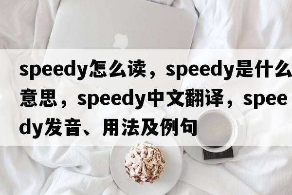 speedy怎么讀，speedy是什么意思，speedy中文翻譯，speedy發(fā)音、用法及例句
