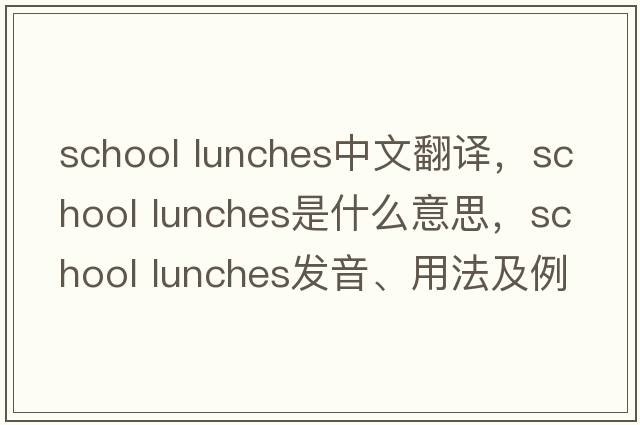 school lunches中文翻譯，school lunches是什么意思，school lunches發(fā)音、用法及例句