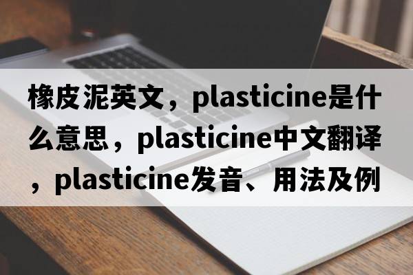 橡皮泥英文，plasticine是什么意思，plasticine中文翻譯，plasticine發(fā)音、用法及例句