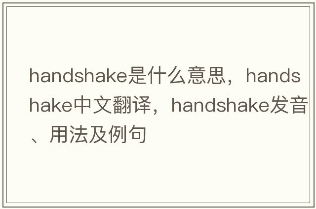 handshake是什么意思，handshake中文翻譯，handshake發(fā)音、用法及例句