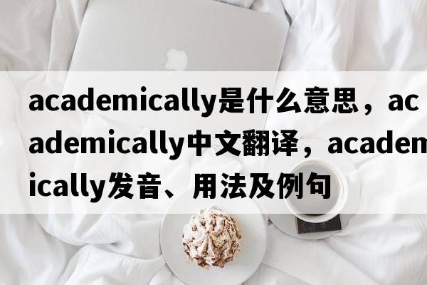 academically是什么意思，academically中文翻譯，academically發(fā)音、用法及例句