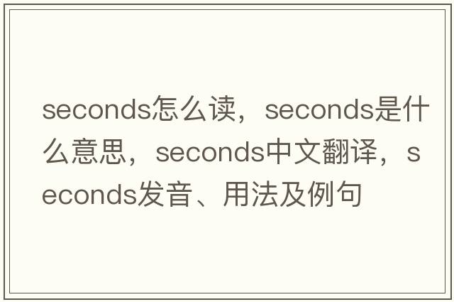 seconds怎么讀，seconds是什么意思，seconds中文翻譯，seconds發(fā)音、用法及例句