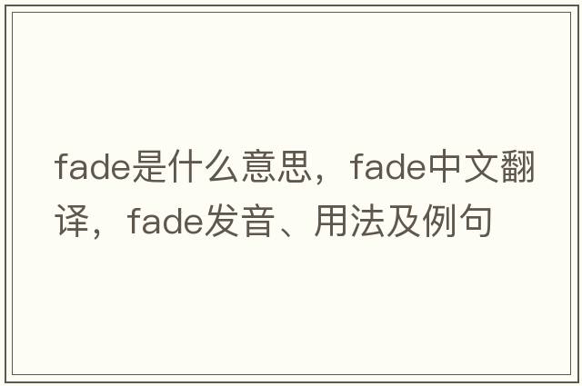 fade是什么意思，fade中文翻譯，fade發(fā)音、用法及例句