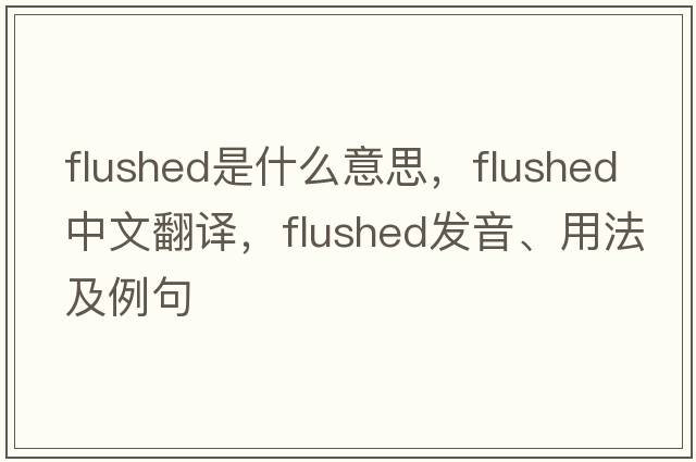 flushed是什么意思，flushed中文翻譯，flushed發(fā)音、用法及例句