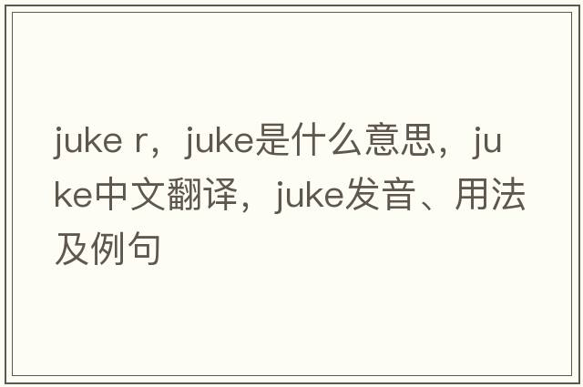 juke r，juke是什么意思，juke中文翻譯，juke發(fā)音、用法及例句