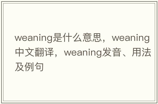 weaning是什么意思，weaning中文翻譯，weaning發(fā)音、用法及例句