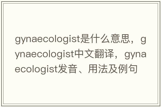 gynaecologist是什么意思，gynaecologist中文翻譯，gynaecologist發(fā)音、用法及例句