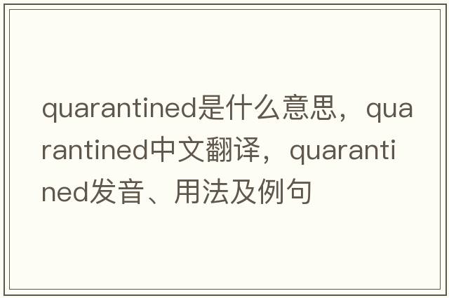 quarantined是什么意思，quarantined中文翻譯，quarantined發(fā)音、用法及例句