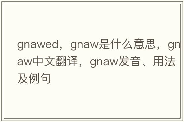 gnawed，gnaw是什么意思，gnaw中文翻譯，gnaw發(fā)音、用法及例句