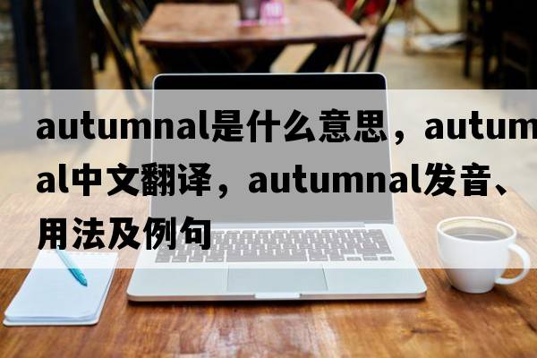 autumnal是什么意思，autumnal中文翻譯，autumnal發(fā)音、用法及例句