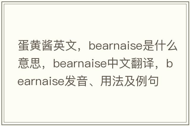 蛋黃醬英文，bearnaise是什么意思，bearnaise中文翻譯，bearnaise發(fā)音、用法及例句