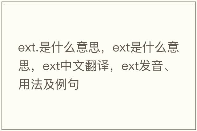 ext.是什么意思，ext是什么意思，ext中文翻譯，ext發(fā)音、用法及例句