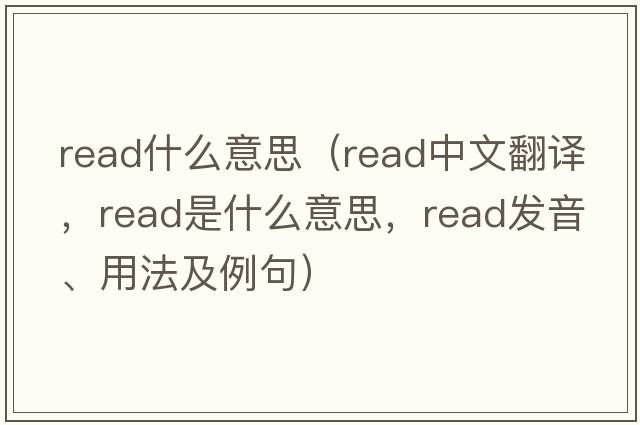 read什么意思（read中文翻譯，read是什么意思，read發(fā)音、用法及例句）