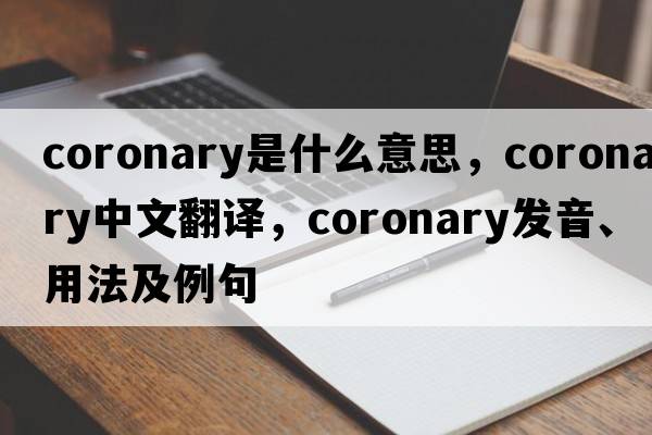 coronary是什么意思，coronary中文翻譯，coronary發(fā)音、用法及例句