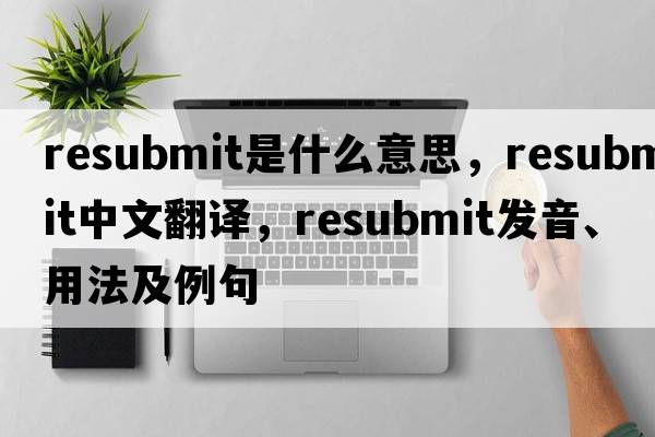 resubmit是什么意思，resubmit中文翻譯，resubmit發(fā)音、用法及例句