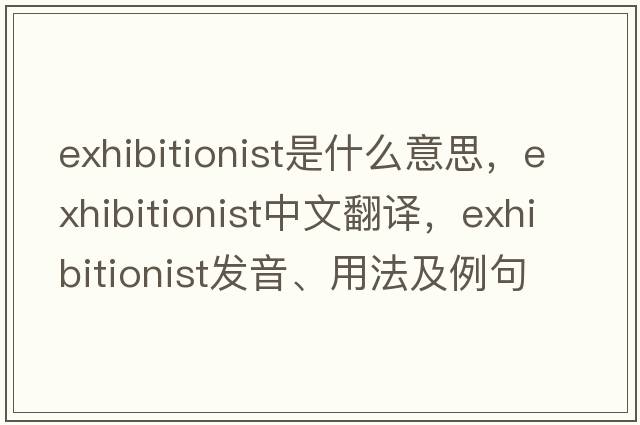 exhibitionist是什么意思，exhibitionist中文翻譯，exhibitionist發(fā)音、用法及例句