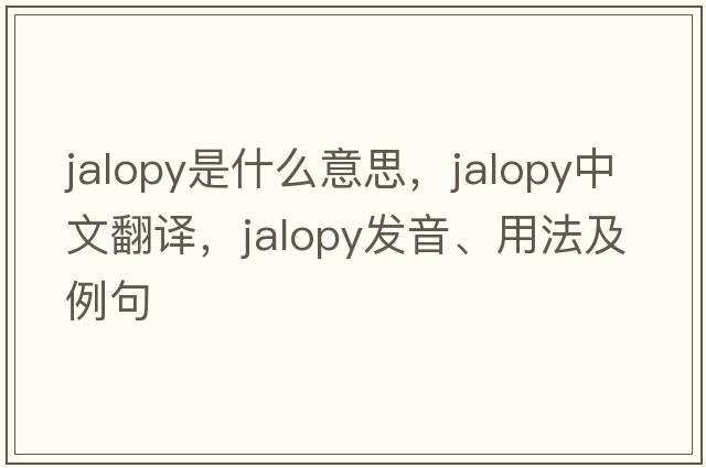 jalopy是什么意思，jalopy中文翻譯，jalopy發(fā)音、用法及例句
