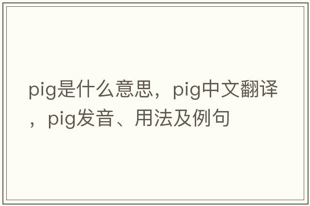 pig是什么意思，pig中文翻譯，pig發(fā)音、用法及例句