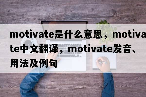 motivate是什么意思，motivate中文翻譯，motivate發(fā)音、用法及例句