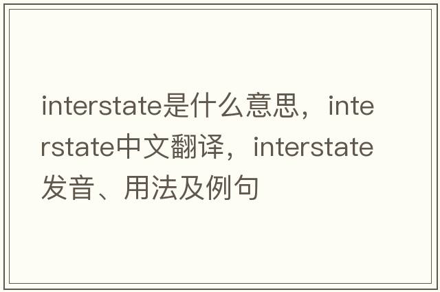 interstate是什么意思，interstate中文翻譯，interstate發(fā)音、用法及例句