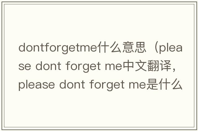 dontforgetme什么意思（please dont forget me中文翻譯，please dont forget me是什么意思，please dont forget me發(fā)音、用法及例句）
