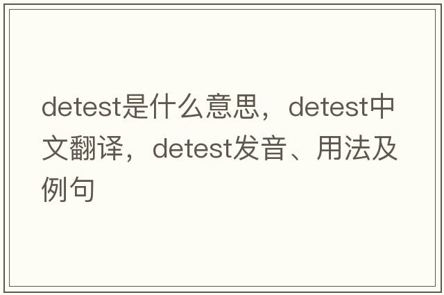 detest是什么意思，detest中文翻譯，detest發(fā)音、用法及例句